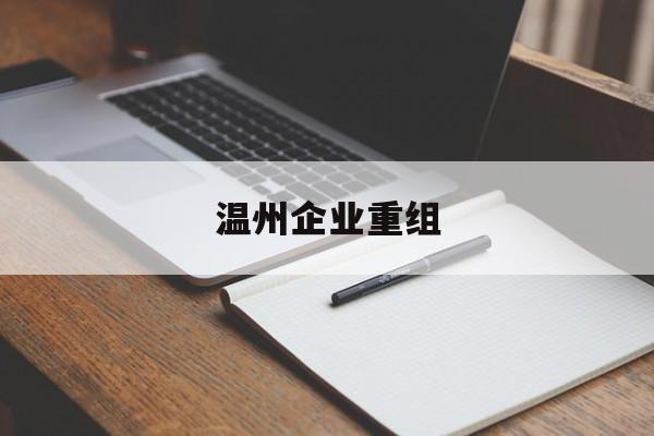 宁德市温州企业重组(温州市国有企业重组改革)