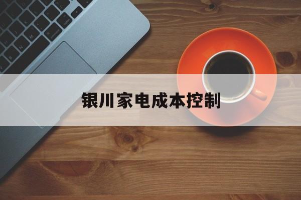 宁德市银川家电成本控制(家电企业成本控制论文)